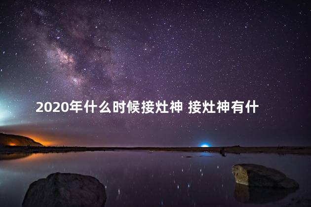 2020年什么时候接灶神 接灶神有什么讲究